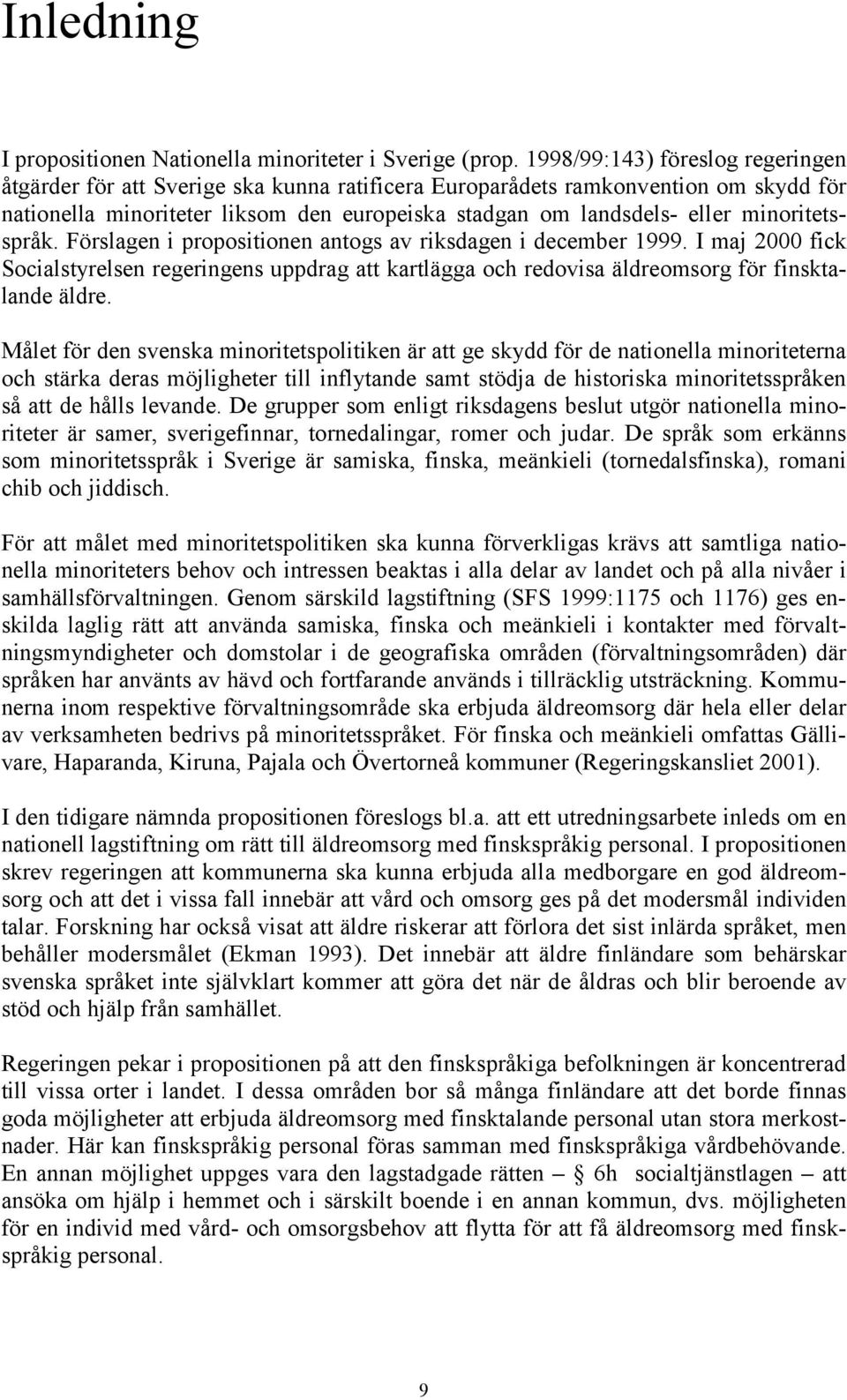 minoritetsspråk. Förslagen i propositionen antogs av riksdagen i december 1999. I maj 2000 fick Socialstyrelsen regeringens uppdrag att kartlägga och redovisa äldreomsorg för finsktalande äldre.