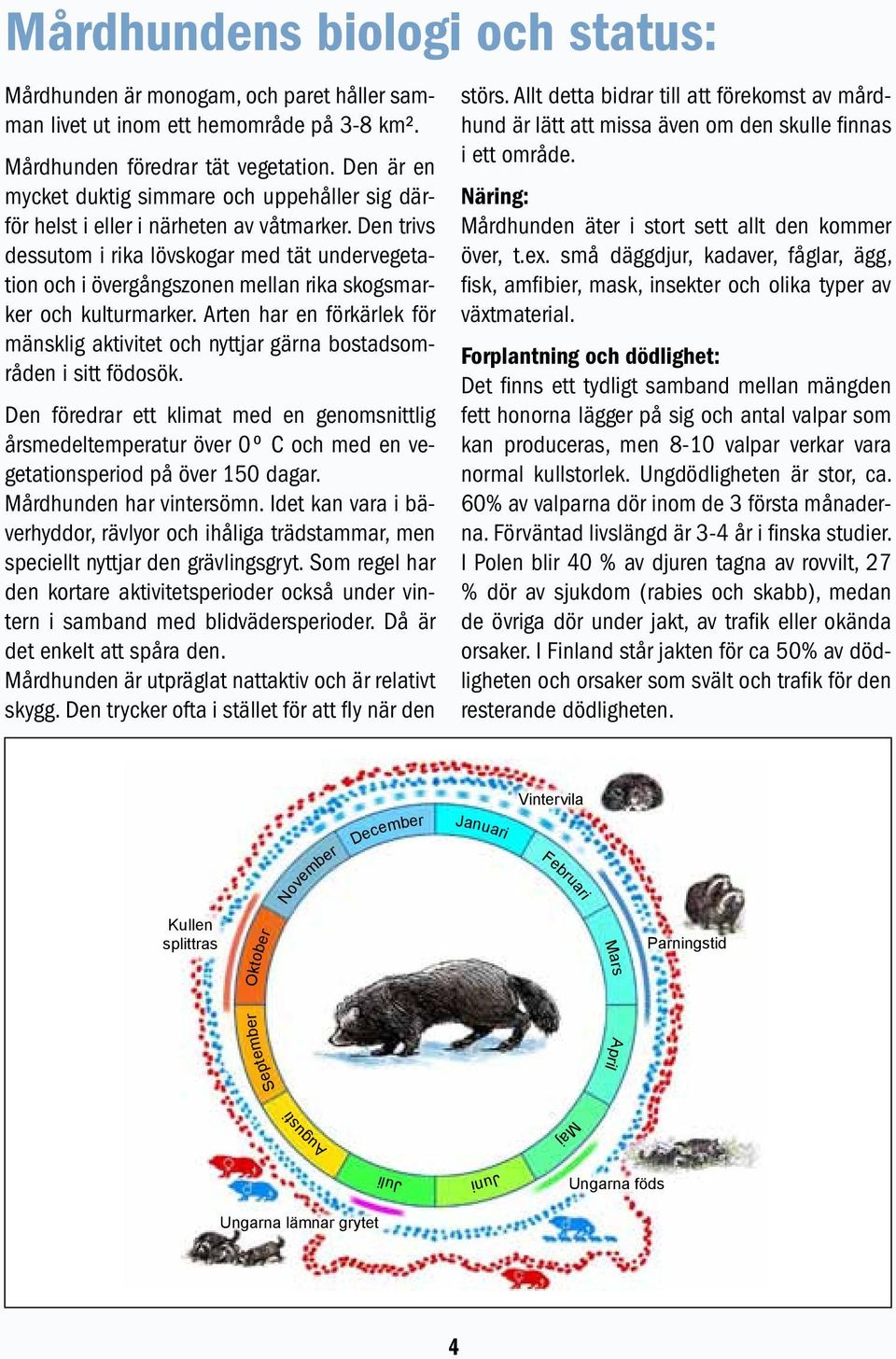Den trivs dessutom i rika lövskogar med tät undervegetation och i övergångszonen mellan rika skogsmarker och kulturmarker.