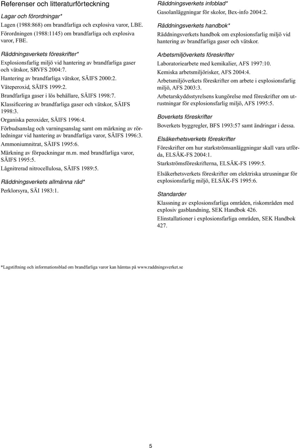 Brandfarliga gaser i lös behållare, SÄIFS 1998:7. Klassificering av brandfarliga gaser och vätskor, SÄIFS 1998:3. Organiska peroxider, SÄIFS 1996:4.