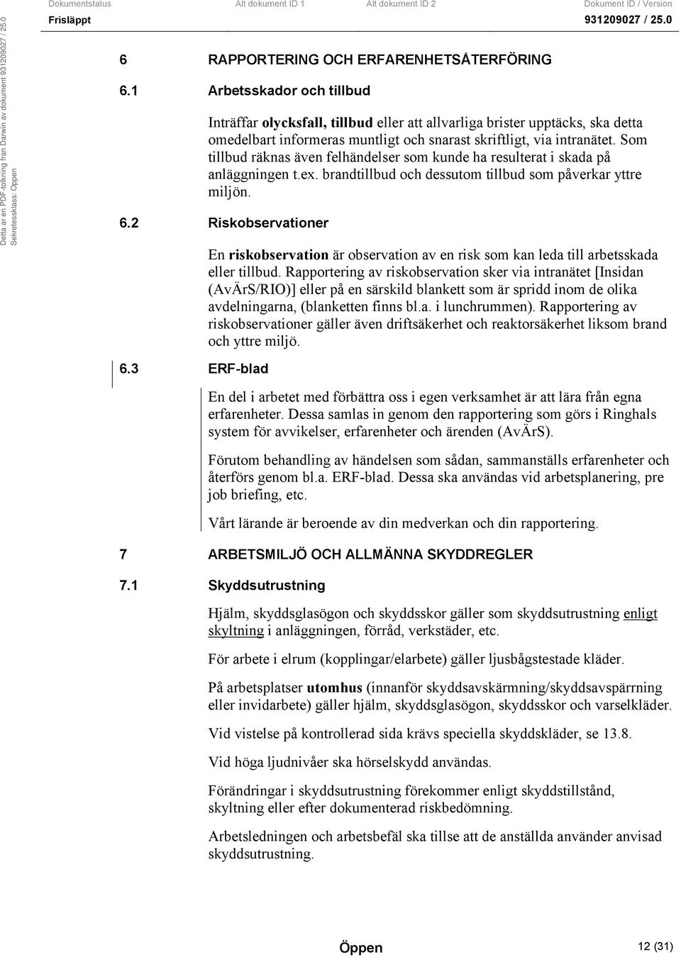 Som tillbud räknas även felhändelser som kunde ha resulterat i skada på anläggningen t.ex. brandtillbud och dessutom tillbud som påverkar yttre miljön. 6.2 Riskobservationer 6.