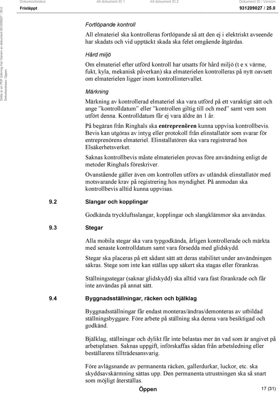 kontrollintervallet. Märkning Märkning av kontrollerad elmateriel ska vara utförd på ett varaktigt sätt och ange kontrolldatum eller kontrollen giltig till och med samt vem som utfört denna.