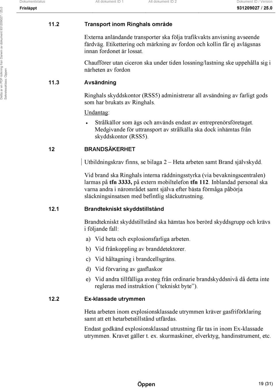 Chaufförer utan ciceron ska under tiden lossning/lastning ske uppehålla sig i närheten av fordon Ringhals skyddskontor (RSS5) administrerar all avsändning av farligt gods som har brukats av Ringhals.