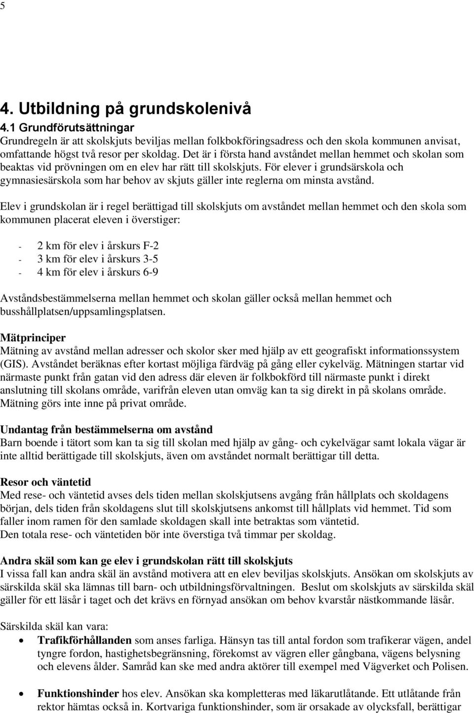 För elever i grundsärskola och gymnasiesärskola som har behov av skjuts gäller inte reglerna om minsta avstånd.