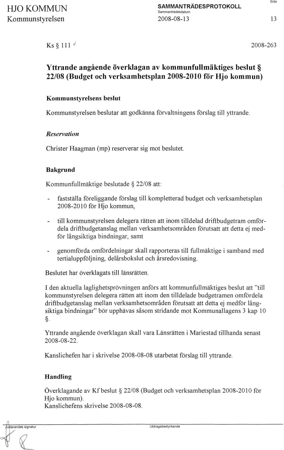 Bakgrund Kommunfullmäktige beslutade 22/08 att: fastställa föreliggande förslag till kompletterad budget och verksamhetsplan 2008-20 l O för Hjo kommun, till kommunstyrelsen delegera rätten att inom