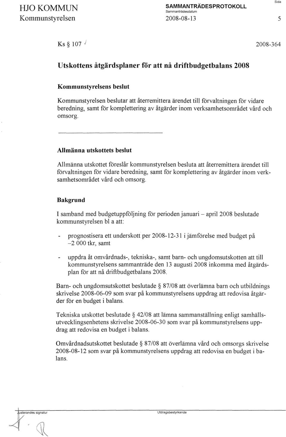 Allmänna utskottets beslut Allmänna utskottet föreslår kommunstyrelsen besluta att  Bakgrund I samband med budgetuppföljning för perioden januari - april 2008 beslutade kommunstyrelsen bl a att: