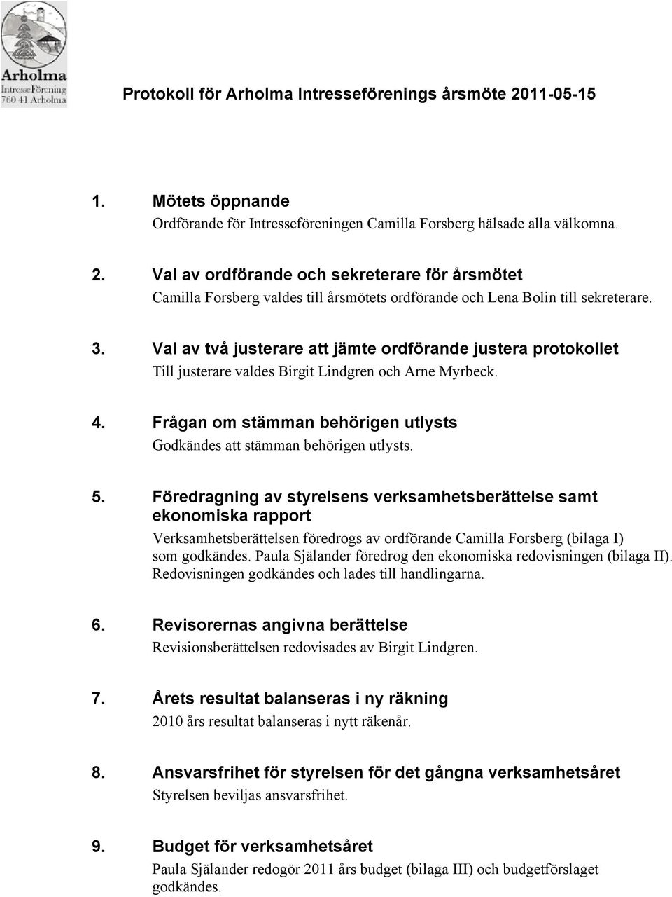 5. Föredragning av styrelsens verksamhetsberättelse samt ekonomiska rapport Verksamhetsberättelsen föredrogs av ordförande Camilla Forsberg (bilaga I) som godkändes.