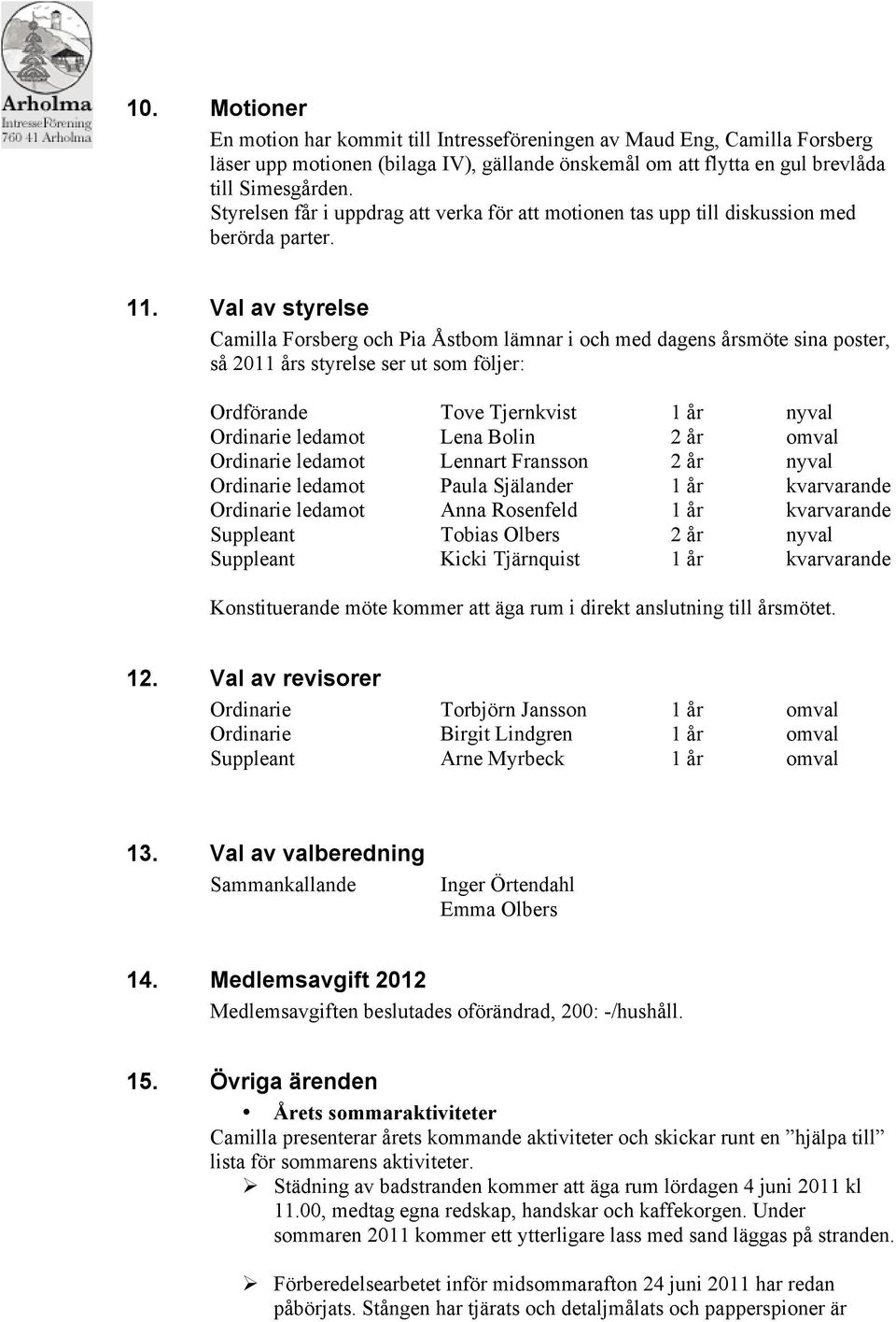 Val av styrelse Camilla Forsberg och Pia Åstbom lämnar i och med dagens årsmöte sina poster, så 2011 års styrelse ser ut som följer: Ordförande Tove Tjernkvist 1 år nyval Ordinarie ledamot Lena Bolin