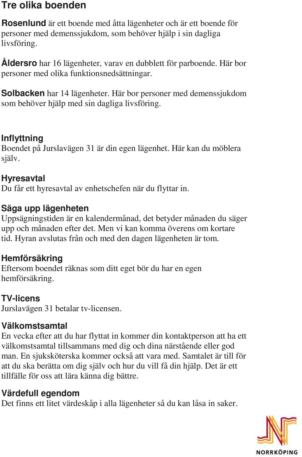 Här bor personer med demenssjukdom som behöver hjälp med sin dagliga livsföring. Inflyttning Boendet på Jurslavägen 31 är din egen lägenhet. Här kan du möblera själv.