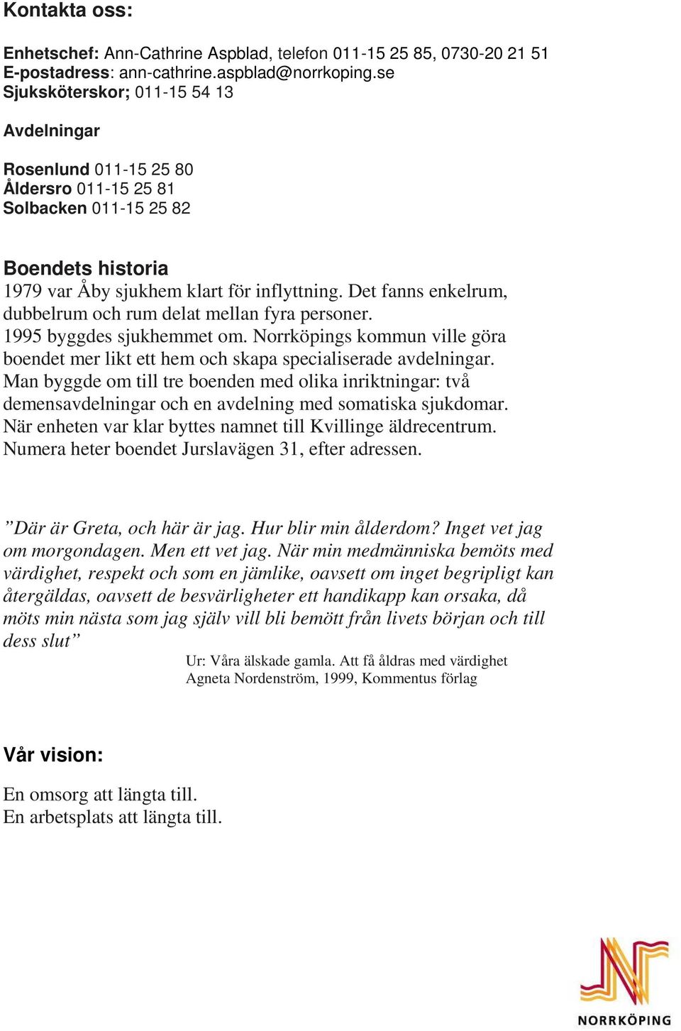 Det fanns enkelrum, dubbelrum och rum delat mellan fyra personer. 1995 byggdes sjukhemmet om. Norrköpings kommun ville göra boendet mer likt ett hem och skapa specialiserade avdelningar.