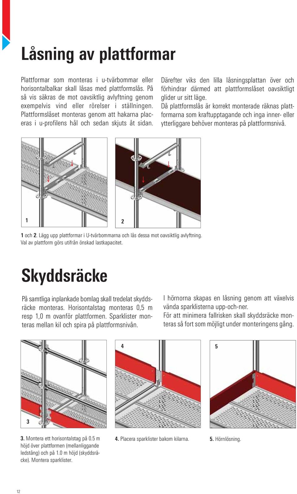 Därefter viks den lilla låsningsplattan över och förhindrar därmed att plattformslåset oavsiktligt glider ur sitt läge.