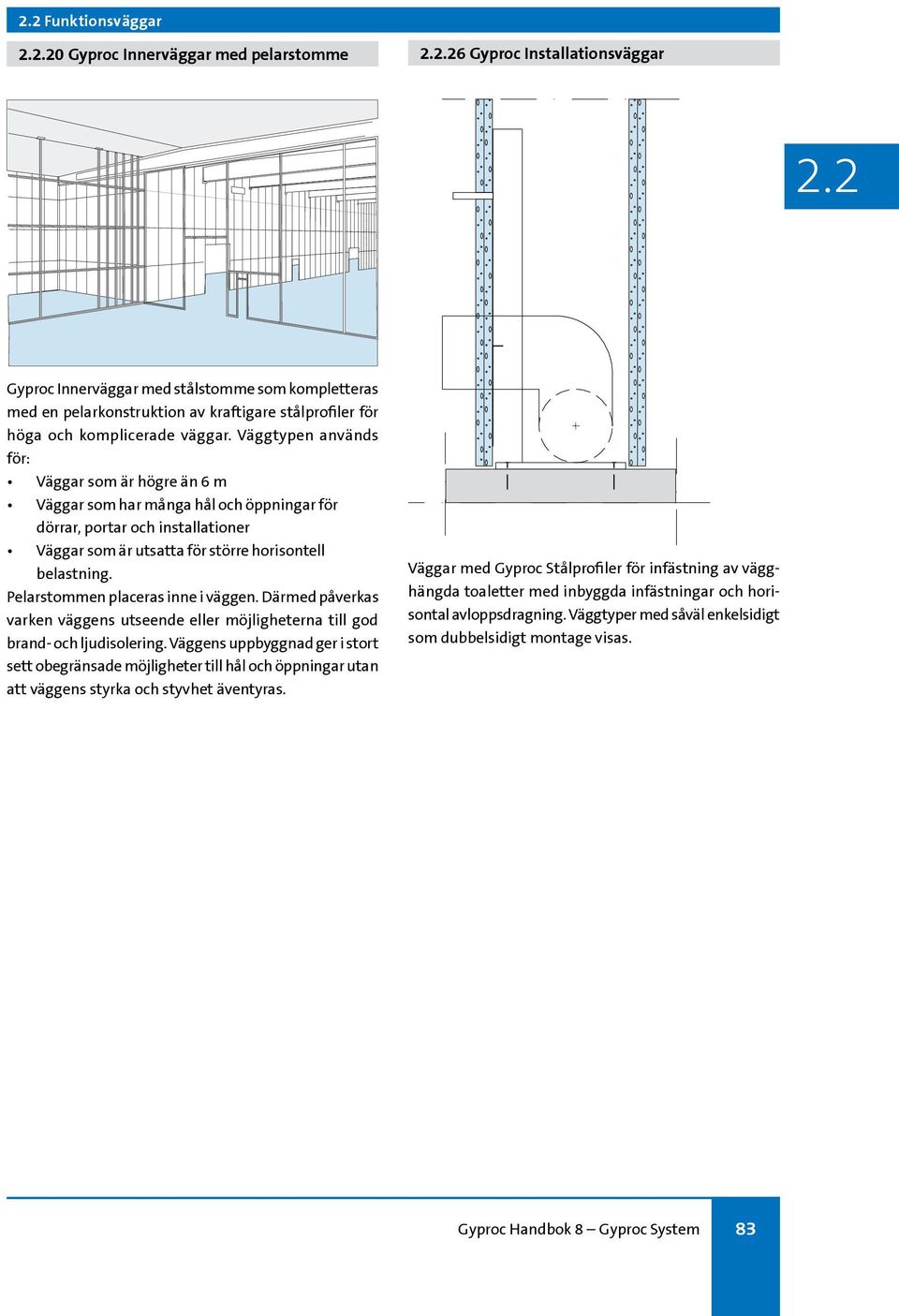 Väggtypen används för: Väggar som är högre än 6 m Väggar som har många hål och öppningar för dörrar, portar och installationer Väggar som är utsatta för större horisontell belastning.