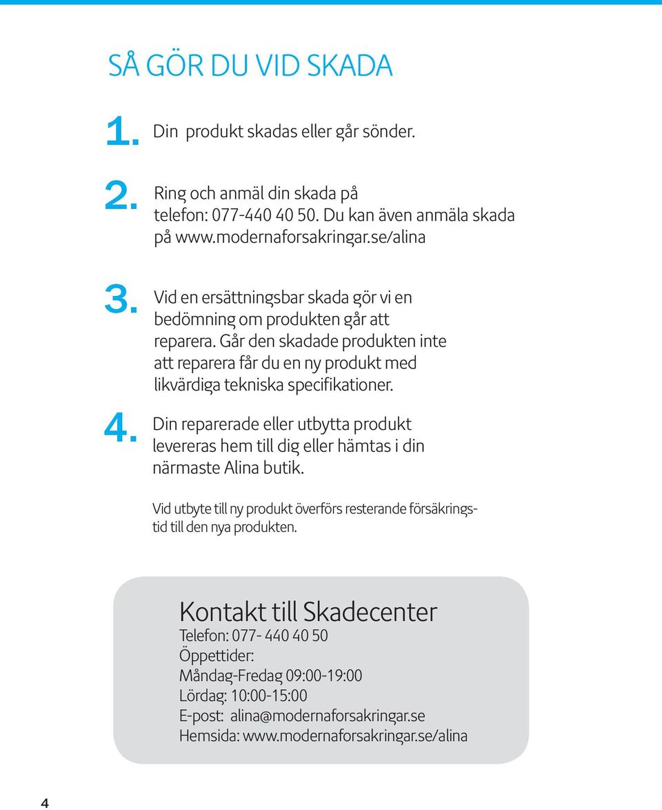 Går den skadade produkten inte att reparera får du en ny produkt med likvärdiga tekniska specifikationer.