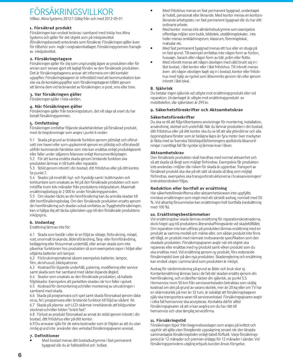Försäkringen gäller även för tillbehör som ingår i originalemballaget. Försäkringspremien framgår av inköpskvittot. 2.