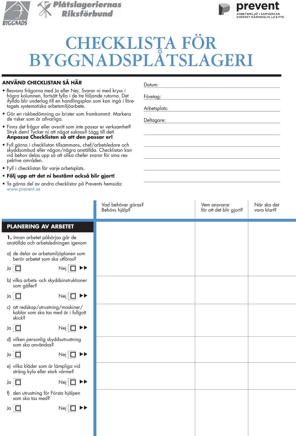 Finns det frågor eller avsnitt som inte passar er verksamhet? Stryk dem! Tycker ni att något saknas? Lägg till det! Anpassa Checklistan så att den passar er!