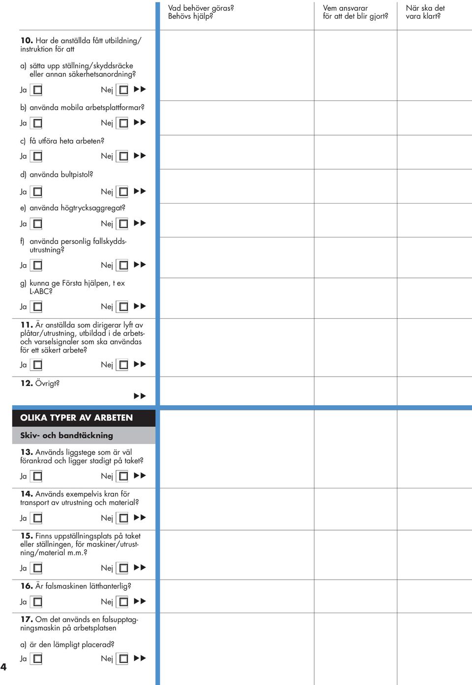 Ja Nej 11. Är anställda som dirigerar lyft av plåtar/utrustning, utbildad i de arbetsoch varselsignaler som ska användas för ett säkert arbete? Ja Nej 12. Övrigt?