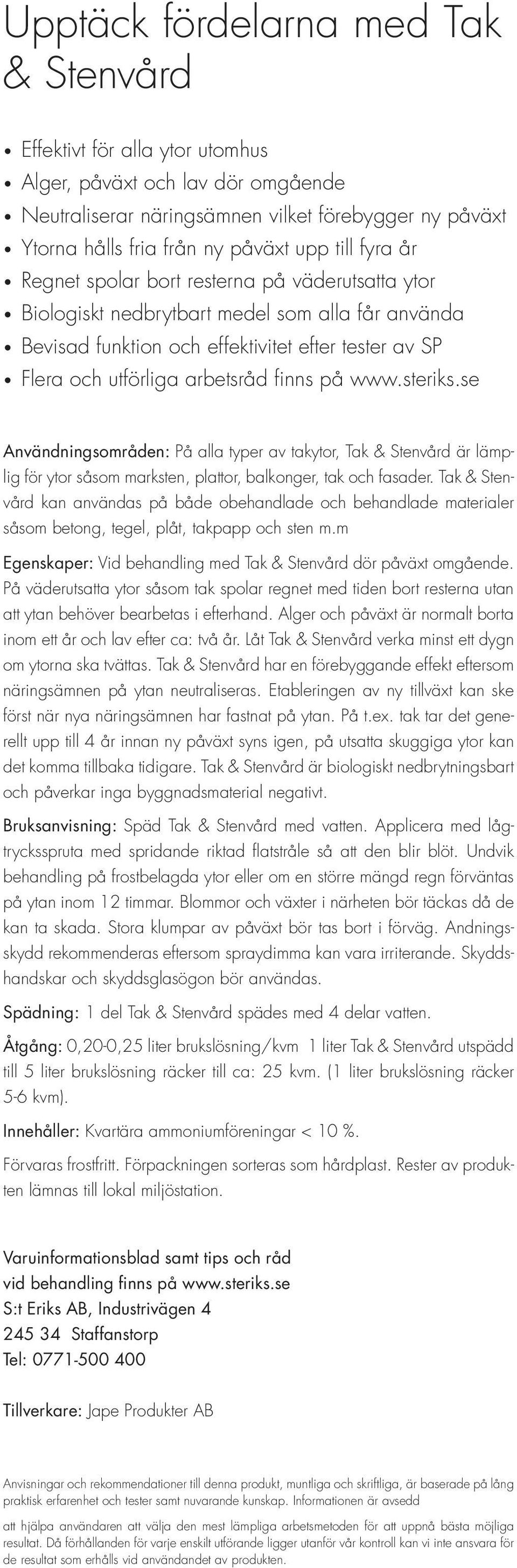 finns på www.steriks.se Användningsområden: På alla typer av takytor, Tak & Stenvård är lämplig för ytor såsom marksten, plattor, balkonger, tak och fasader.
