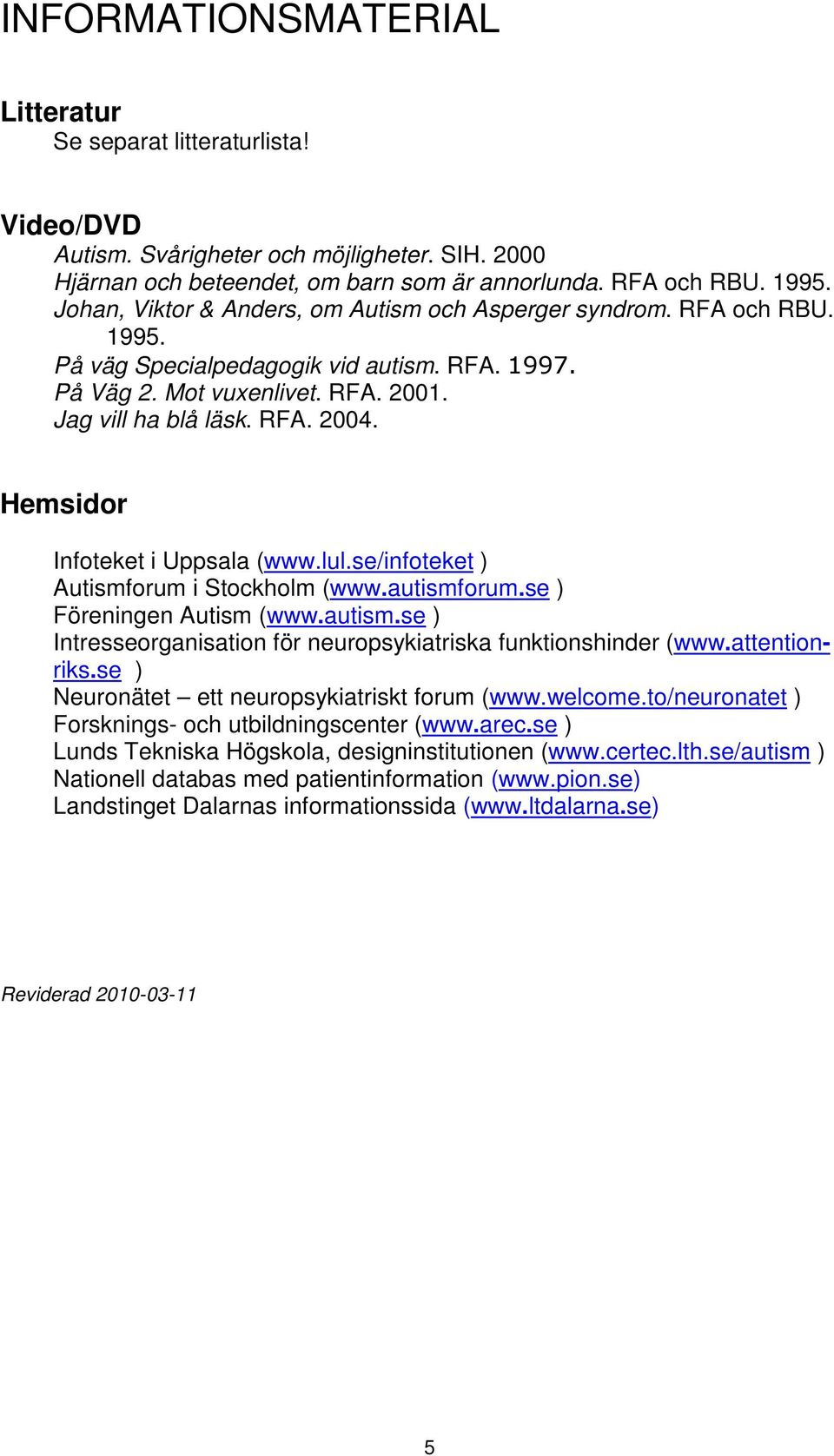 Hemsidor Infoteket i Uppsala (www.lul.se/infoteket ) Autismforum i Stockholm (www.autismforum.se ) Föreningen Autism (www.autism.se ) Intresseorganisation för neuropsykiatriska funktionshinder (www.