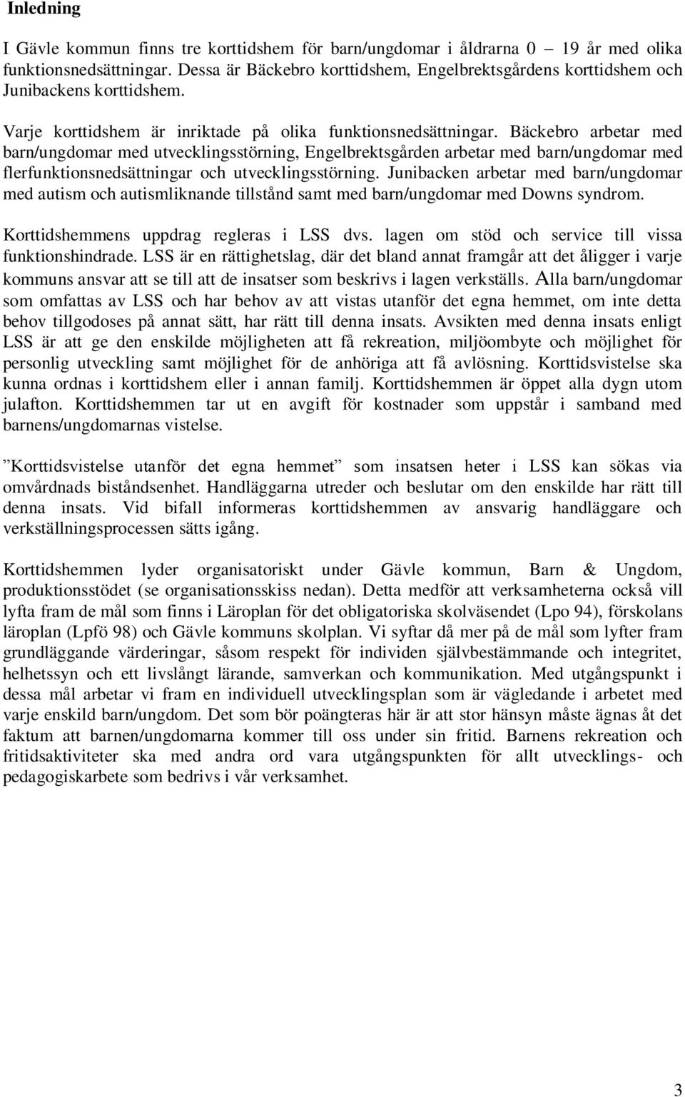 Bäckebro arbetar med barn/ungdomar med utvecklingsstörning, Engelbrektsgården arbetar med barn/ungdomar med flerfunktionsnedsättningar och utvecklingsstörning.