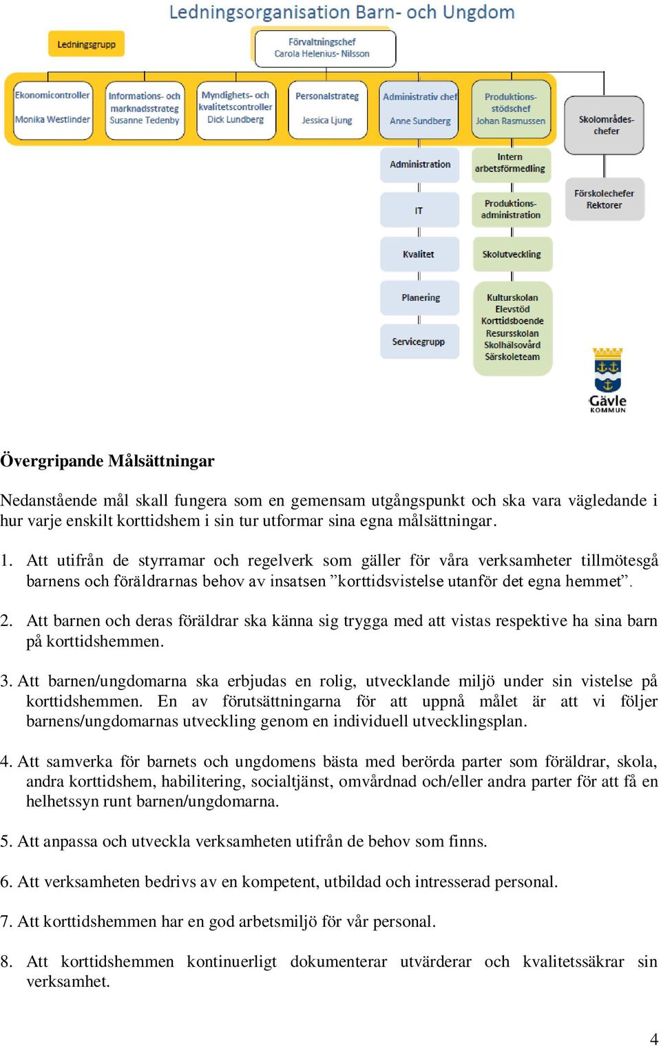 Att barnen och deras föräldrar ska känna sig trygga med att vistas respektive ha sina barn på korttidshemmen. 3.