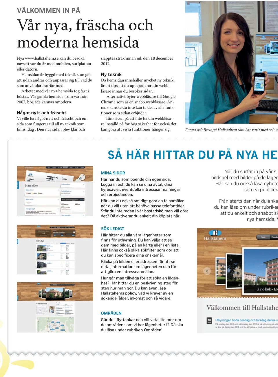Vår gamla hemsida, som var från 2007, började kännas omodern. Något nytt och fräscht Vi ville ha något nytt och fräscht och en sida som fungerar till all ny teknik som finns idag.