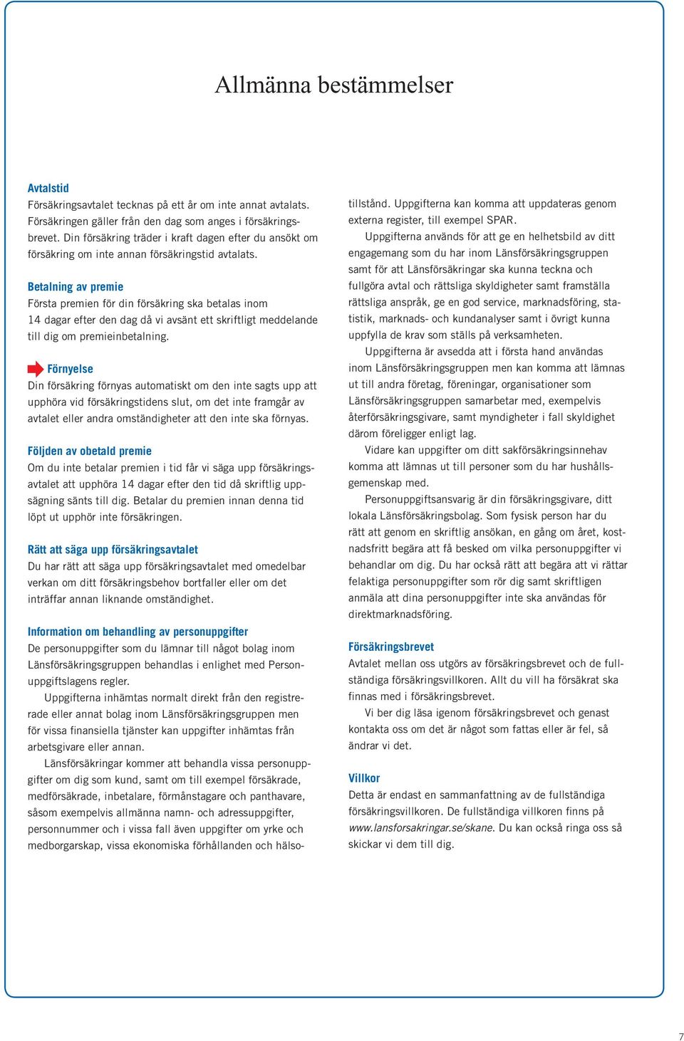 Betalning av premie Första premien för din försäkring ska betalas inom 14 dagar efter den dag då vi avsänt ett skriftligt meddelande till dig om premieinbetalning.