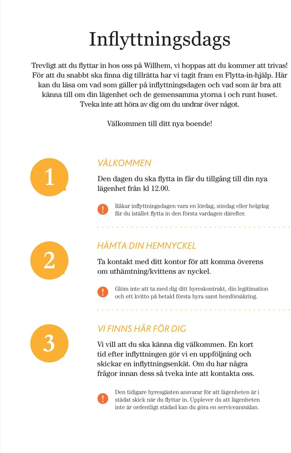 Välkommen till ditt nya boende! 1 VÄLKOMMEN Den dagen du ska flytta in får du tillgång till din nya lägenhet från kl 12.00.