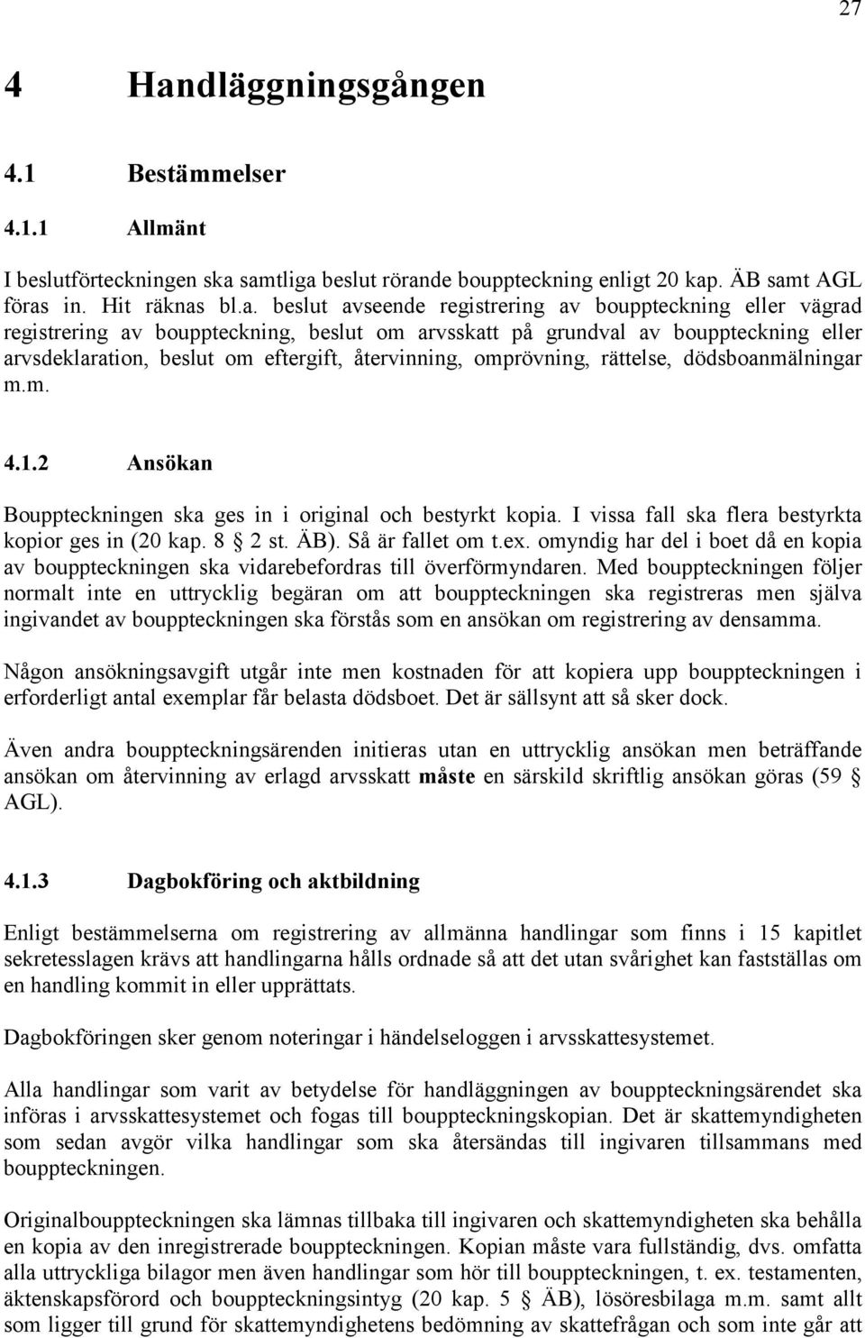 samtliga beslut rörande bouppteckning enligt 20 kap. ÄB samt AGL föras in. Hit räknas bl.a. beslut avseende registrering av bouppteckning eller vägrad registrering av bouppteckning, beslut om