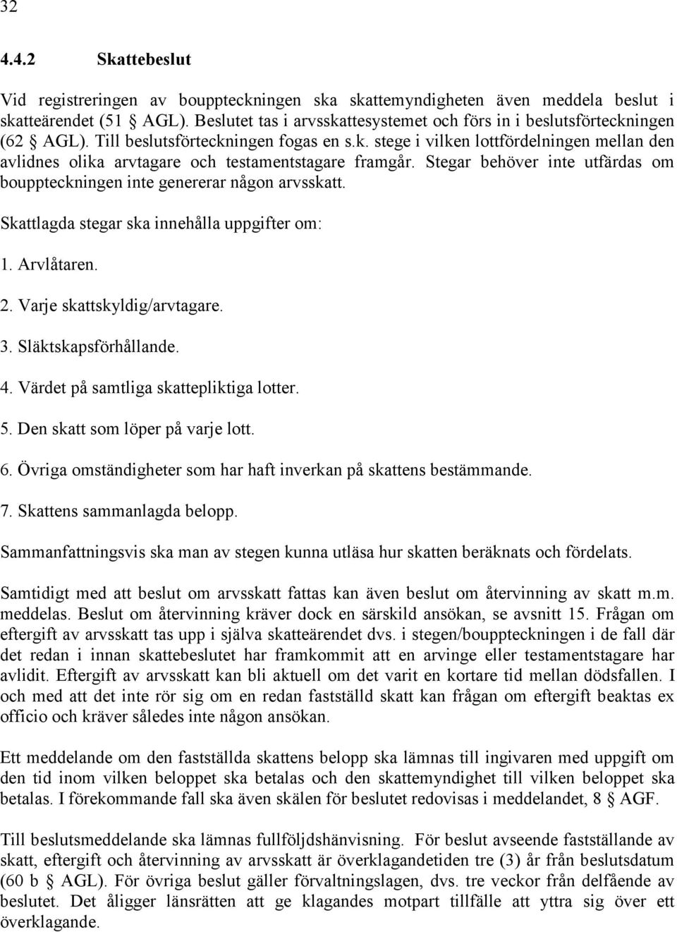 Stegar behöver inte utfärdas om bouppteckningen inte genererar någon arvsskatt. Skattlagda stegar ska innehålla uppgifter om: 1. Arvlåtaren. 2. Varje skattskyldig/arvtagare. 3. Släktskapsförhållande.