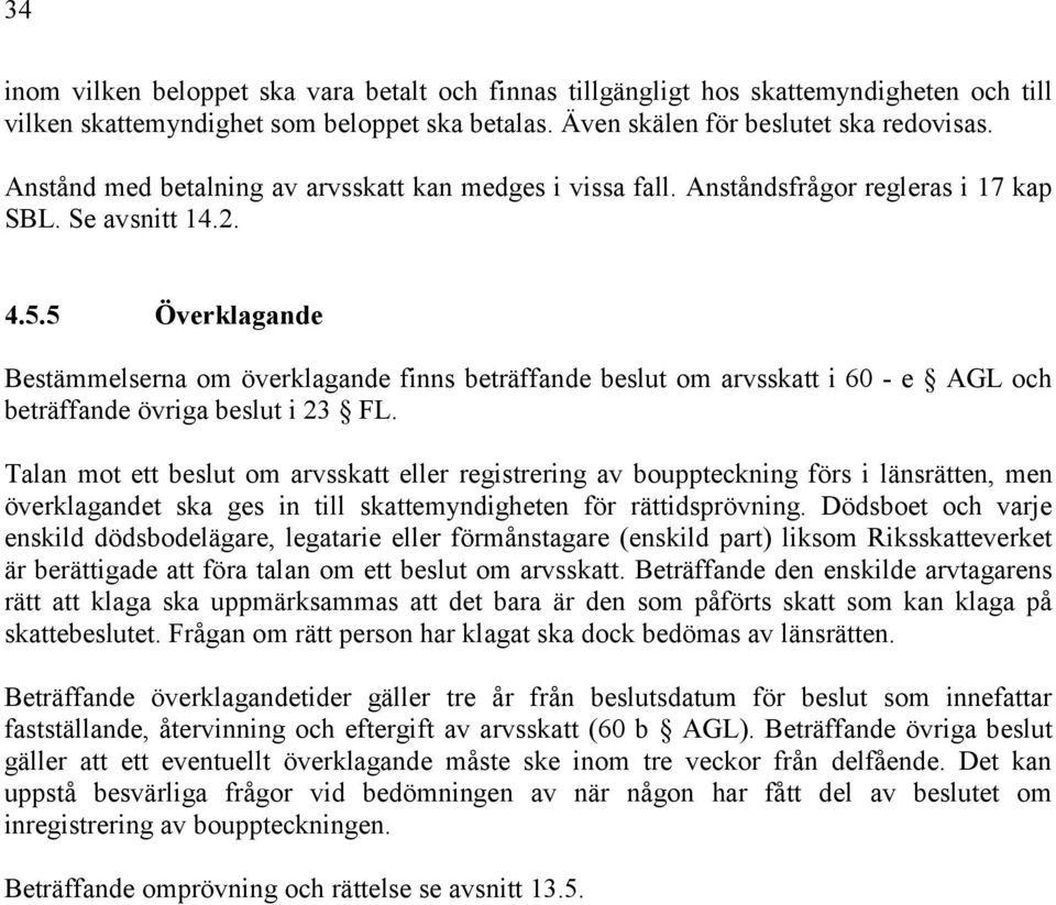 5 Överklagande Bestämmelserna om överklagande finns beträffande beslut om arvsskatt i 60 - e AGL och beträffande övriga beslut i 23 FL.