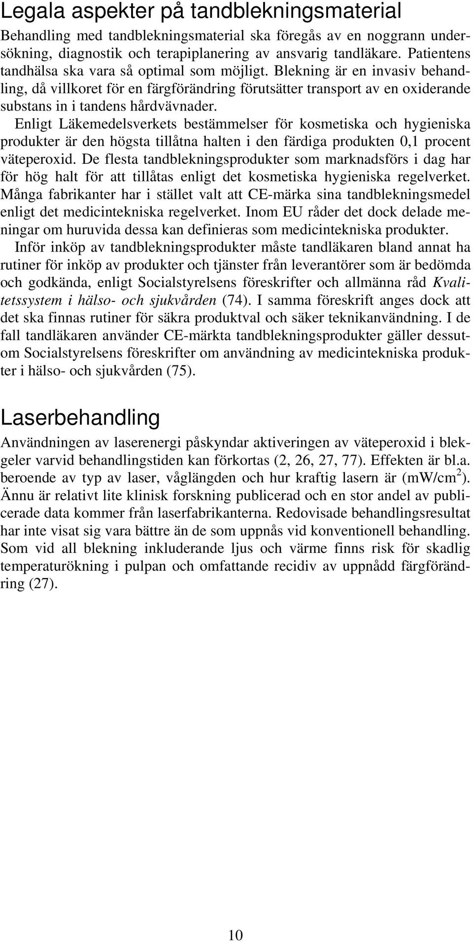 Enligt Läkemedelsverkets bestämmelser för kosmetiska och hygieniska produkter är den högsta tillåtna halten i den färdiga produkten 0,1 procent väteperoxid.