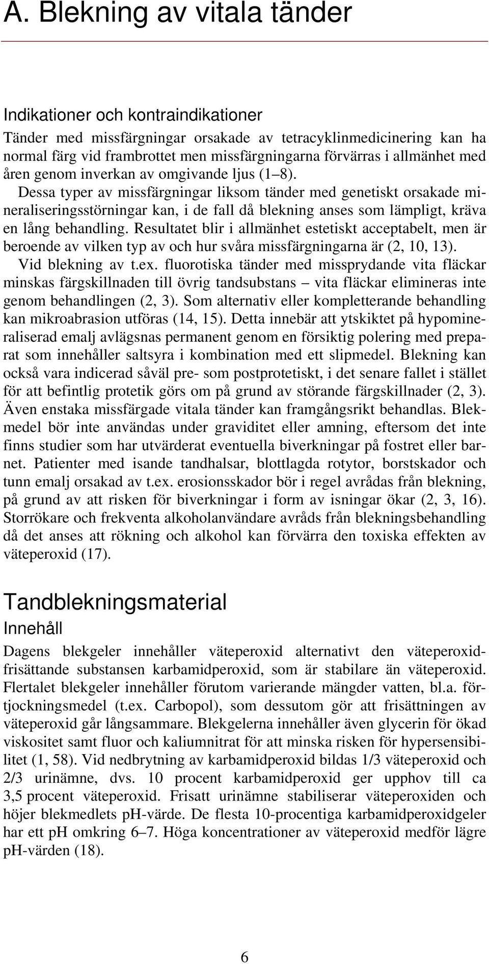 Dessa typer av missfärgningar liksom tänder med genetiskt orsakade mineraliseringsstörningar kan, i de fall då blekning anses som lämpligt, kräva en lång behandling.