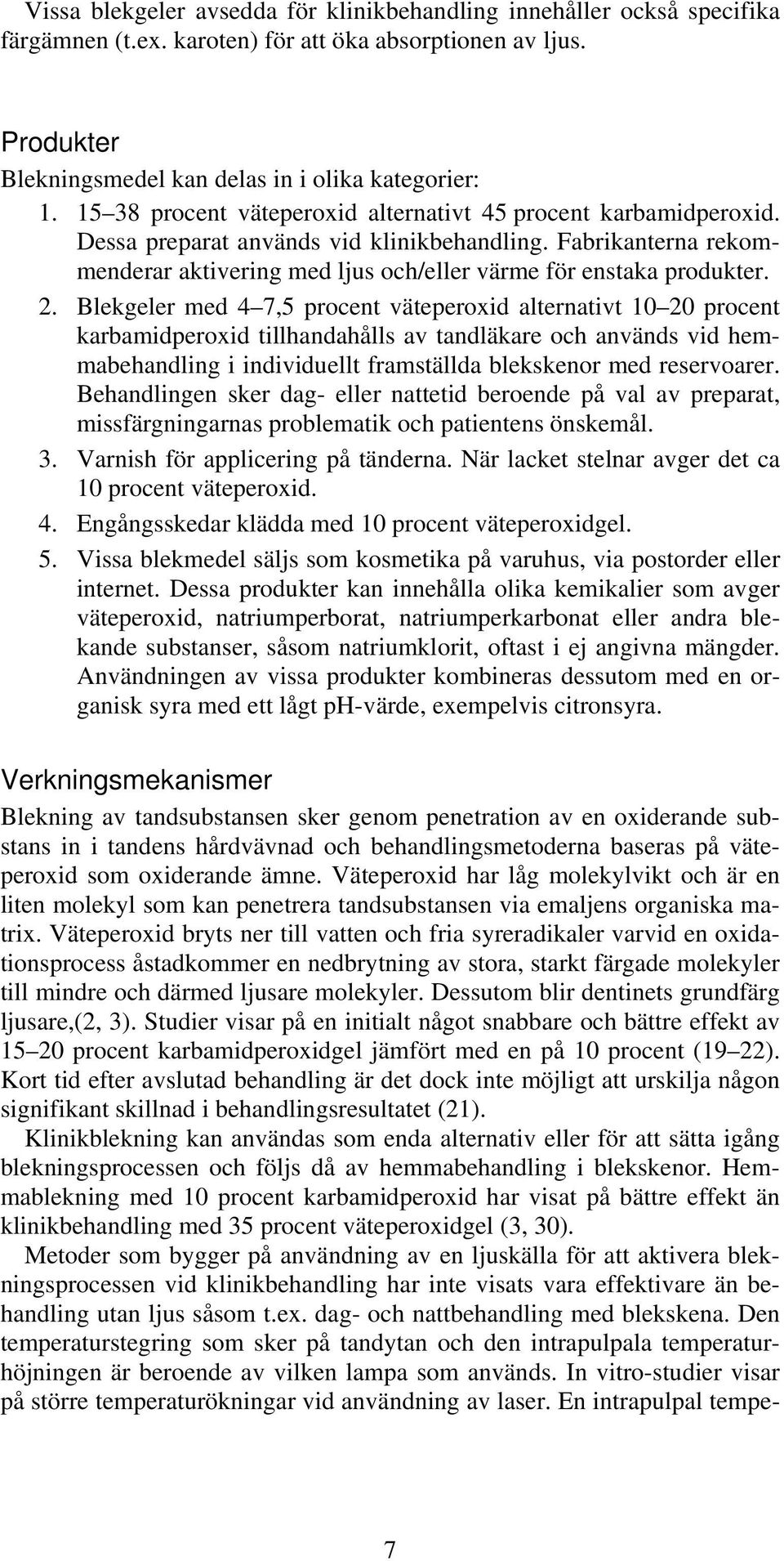 Blekgeler med 4 7,5 procent väteperoxid alternativt 10 20 procent karbamidperoxid tillhandahålls av tandläkare och används vid hemmabehandling i individuellt framställda blekskenor med reservoarer.