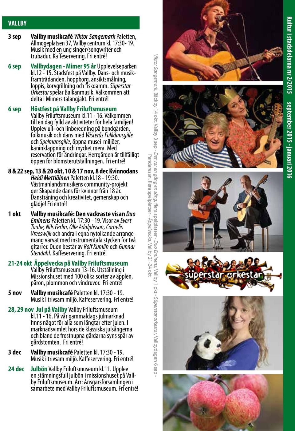 Süperstar Orkestar spelar Balkanmusik. Välkommen att delta i Mimers talangjakt. Fri entré! 6 sep Höstfest på Vallby Friluftsmuseum Vallby Friluftsmuseum kl.11-16.