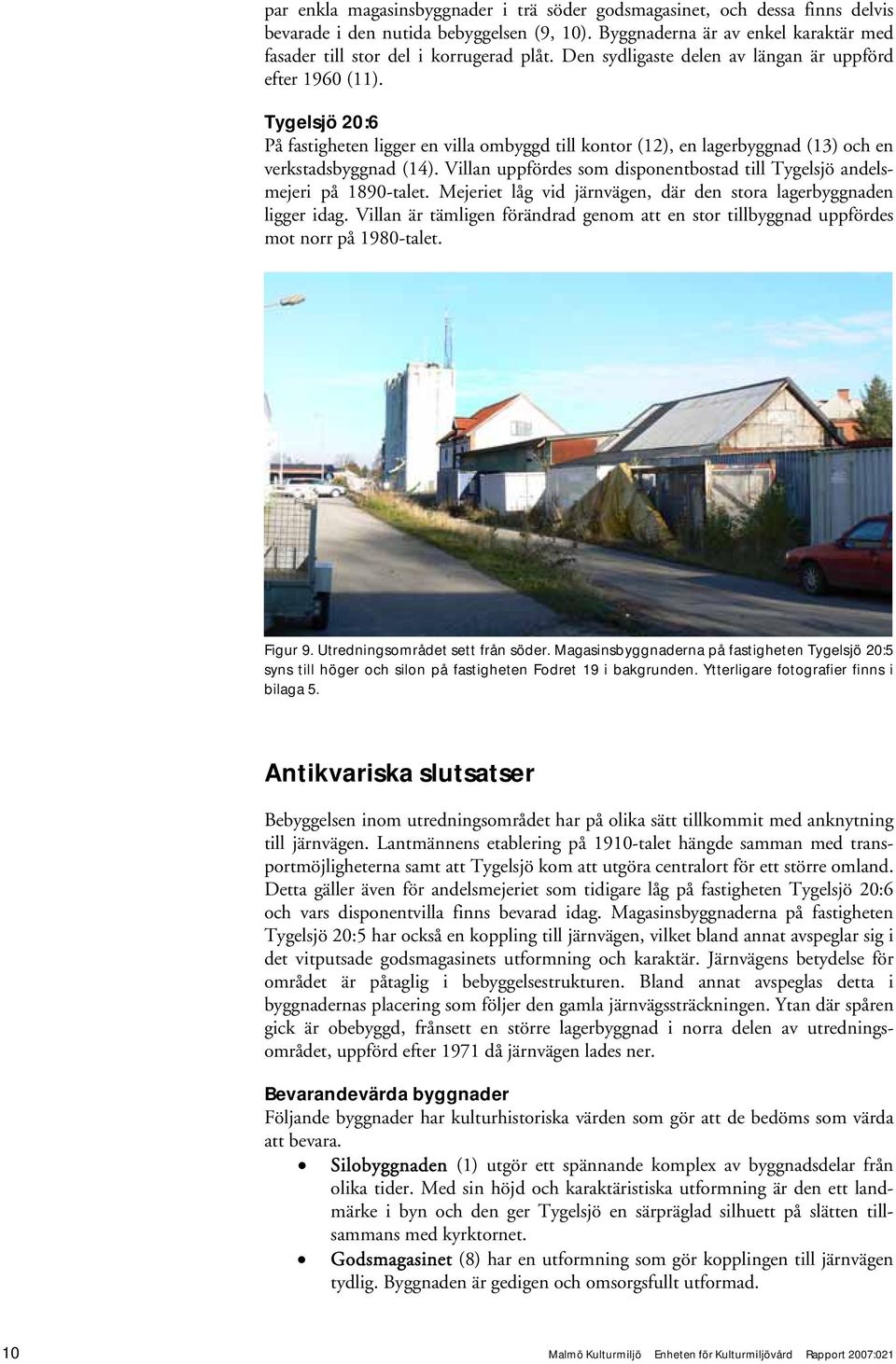 Villan uppfördes som disponentbostad till Tygelsjö andelsmejeri på 1890-talet. Mejeriet låg vid järnvägen, där den stora lagerbyggnaden ligger idag.