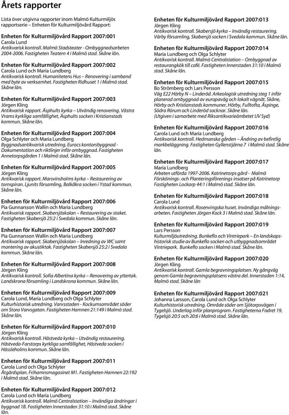 Humanitetens Hus Renovering i samband med byte av verksamhet. Fastigheten Ridhuset 1 i Malmö stad. Skåne län. Enheten för Kulturmiljövård Rapport 2007:003 Jörgen Kling Antikvarisk rapport.
