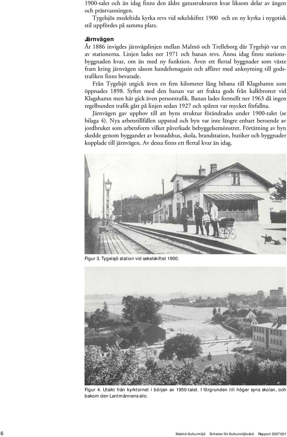 Järnvägen År 1886 invigdes järnvägslinjen mellan Malmö och Trelleborg där Tygelsjö var en av stationerna. Linjen lades ner 1971 och banan revs.