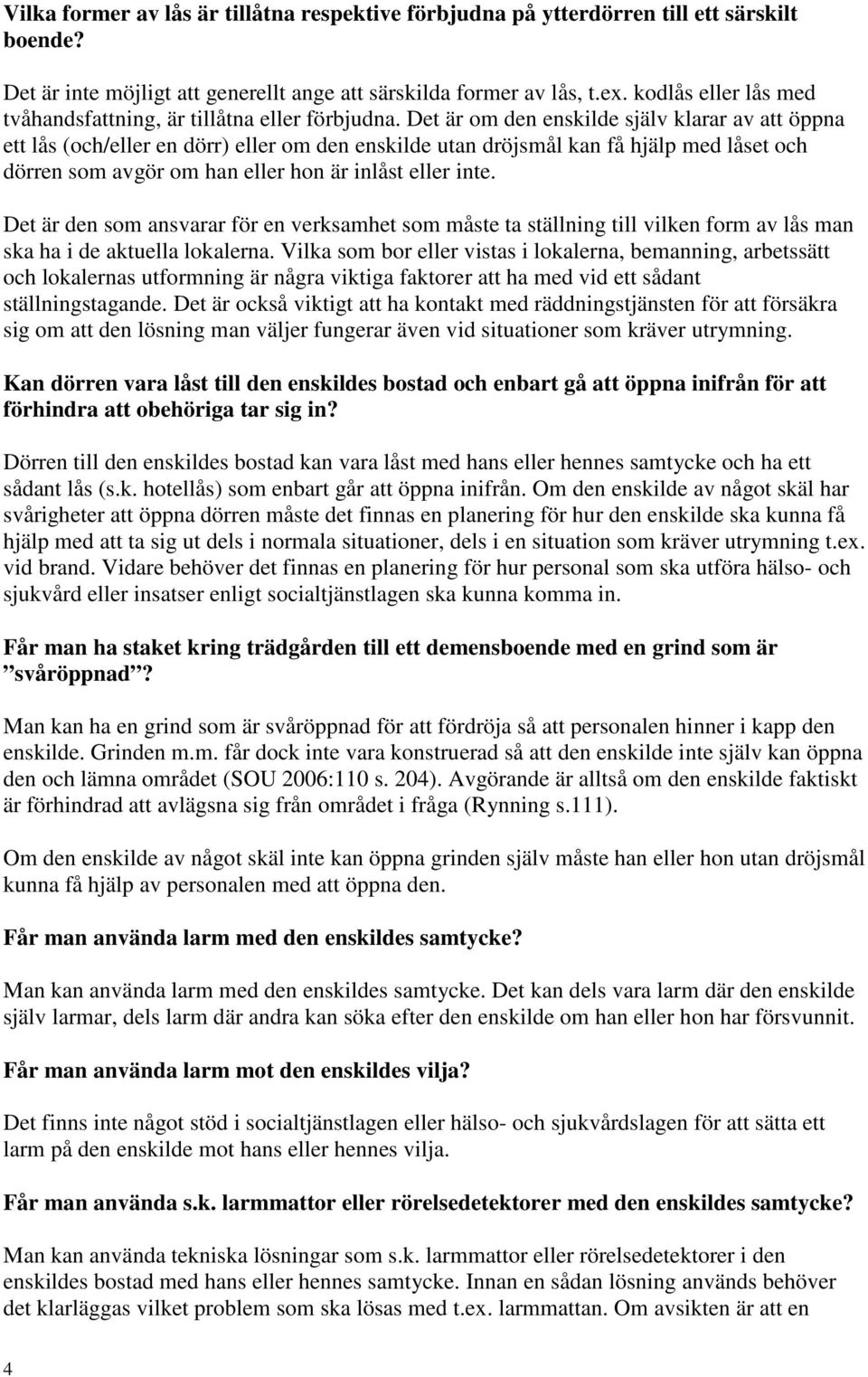 Det är om den enskilde själv klarar av att öppna ett lås (och/eller en dörr) eller om den enskilde utan dröjsmål kan få hjälp med låset och dörren som avgör om han eller hon är inlåst eller inte.