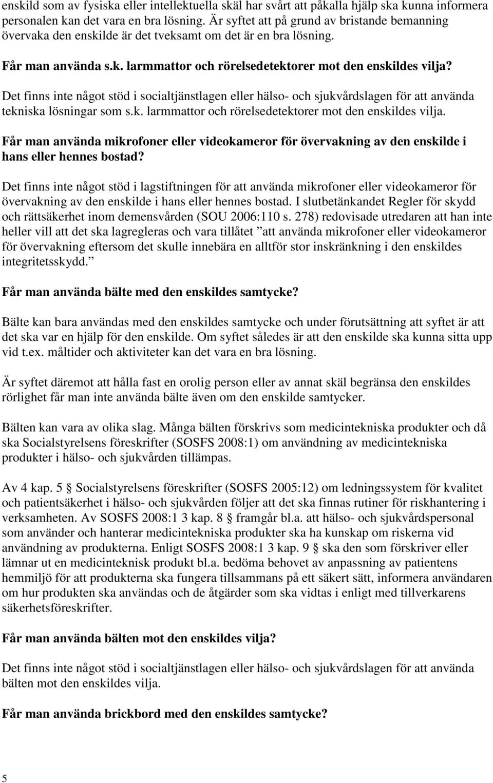 tekniska lösningar som s.k. larmmattor och rörelsedetektorer mot den enskildes vilja. Får man använda mikrofoner eller videokameror för övervakning av den enskilde i hans eller hennes bostad?