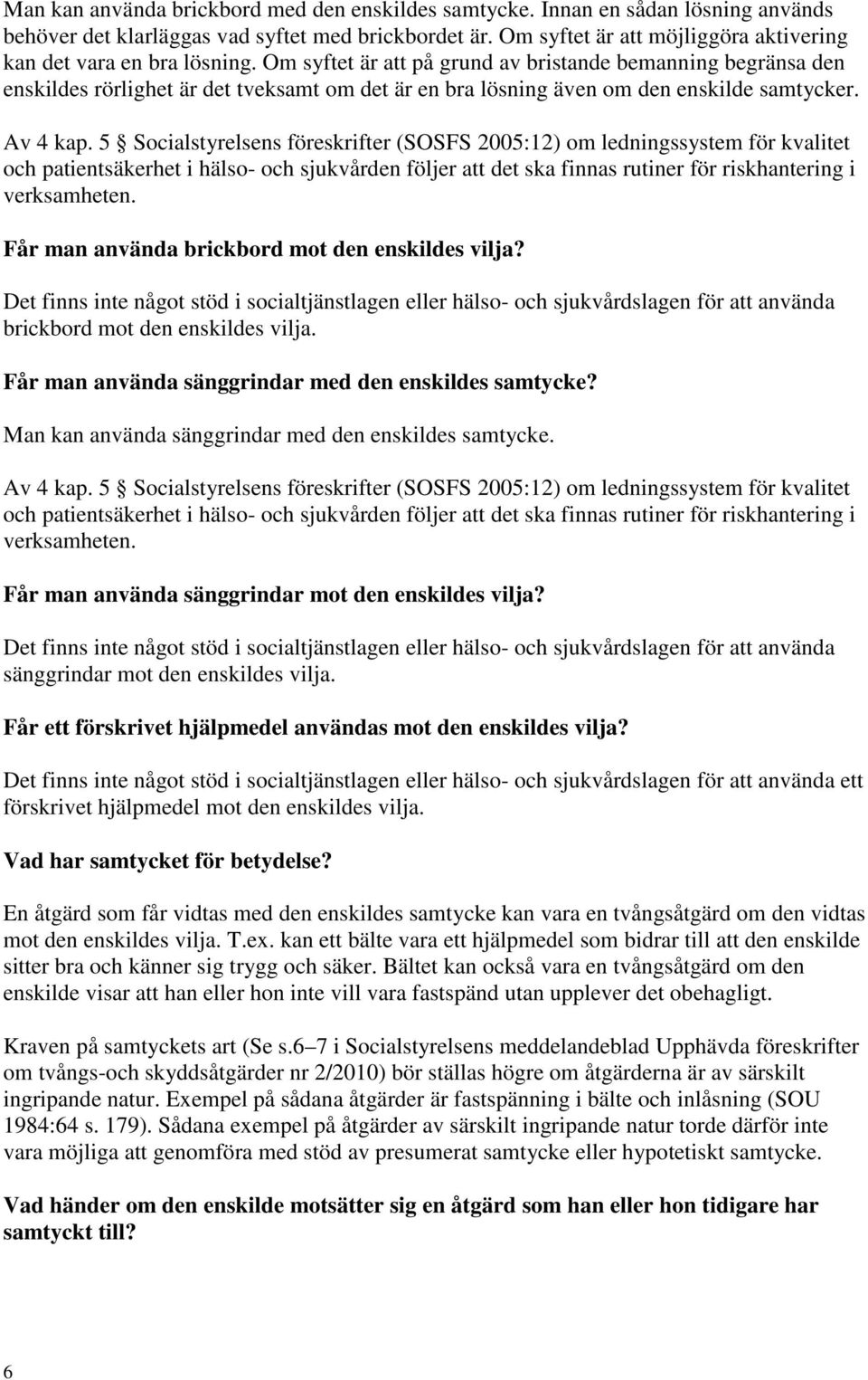 Om syftet är att på grund av bristande bemanning begränsa den enskildes rörlighet är det tveksamt om det är en bra lösning även om den enskilde samtycker. Av 4 kap.