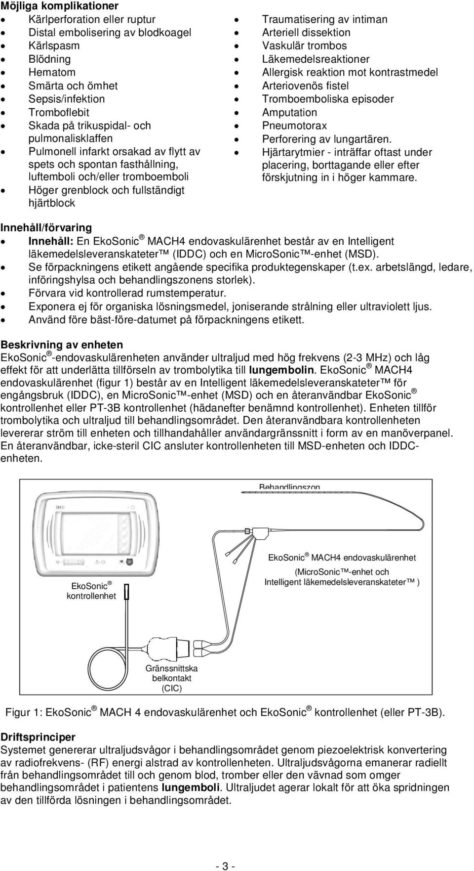 Arteriell dissektion Vaskulär trombos Läkemedelsreaktioner Allergisk reaktion mot kontrastmedel Arteriovenös fistel Tromboemboliska episoder Amputation Pneumotorax Perforering av lungartären.