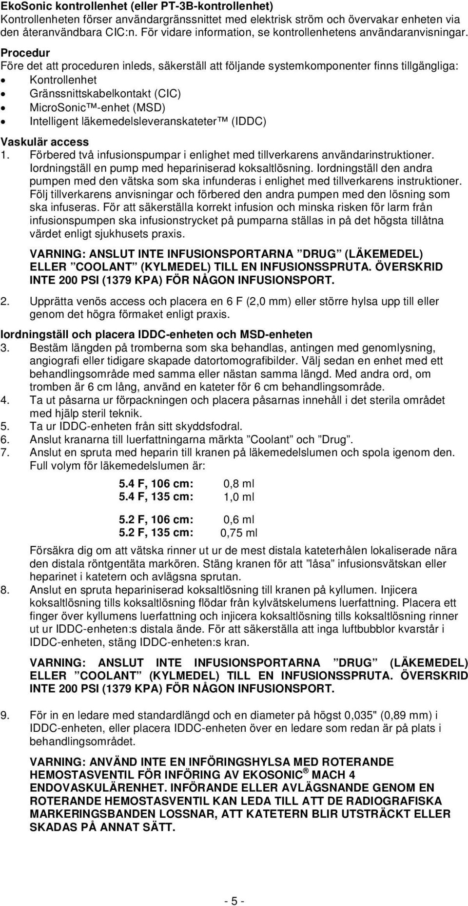Procedur Före det att proceduren inleds, säkerställ att följande systemkomponenter finns tillgängliga: Kontrollenhet Gränssnittskabelkontakt (CIC) MicroSonic -enhet (MSD) Intelligent