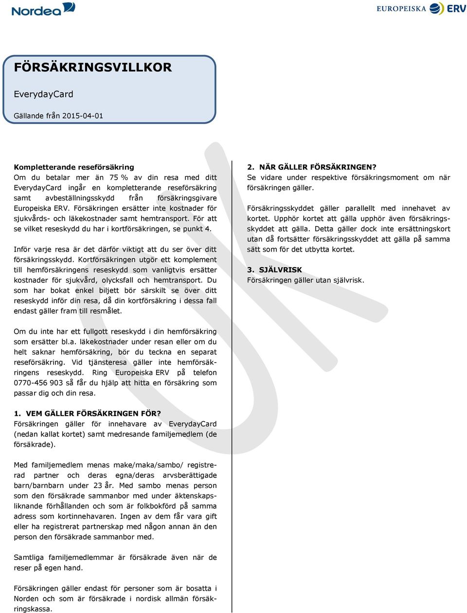 För att se vilket reseskydd du har i kortförsäkringen, se punkt 4. Inför varje resa är det därför viktigt att du ser över ditt försäkringsskydd.