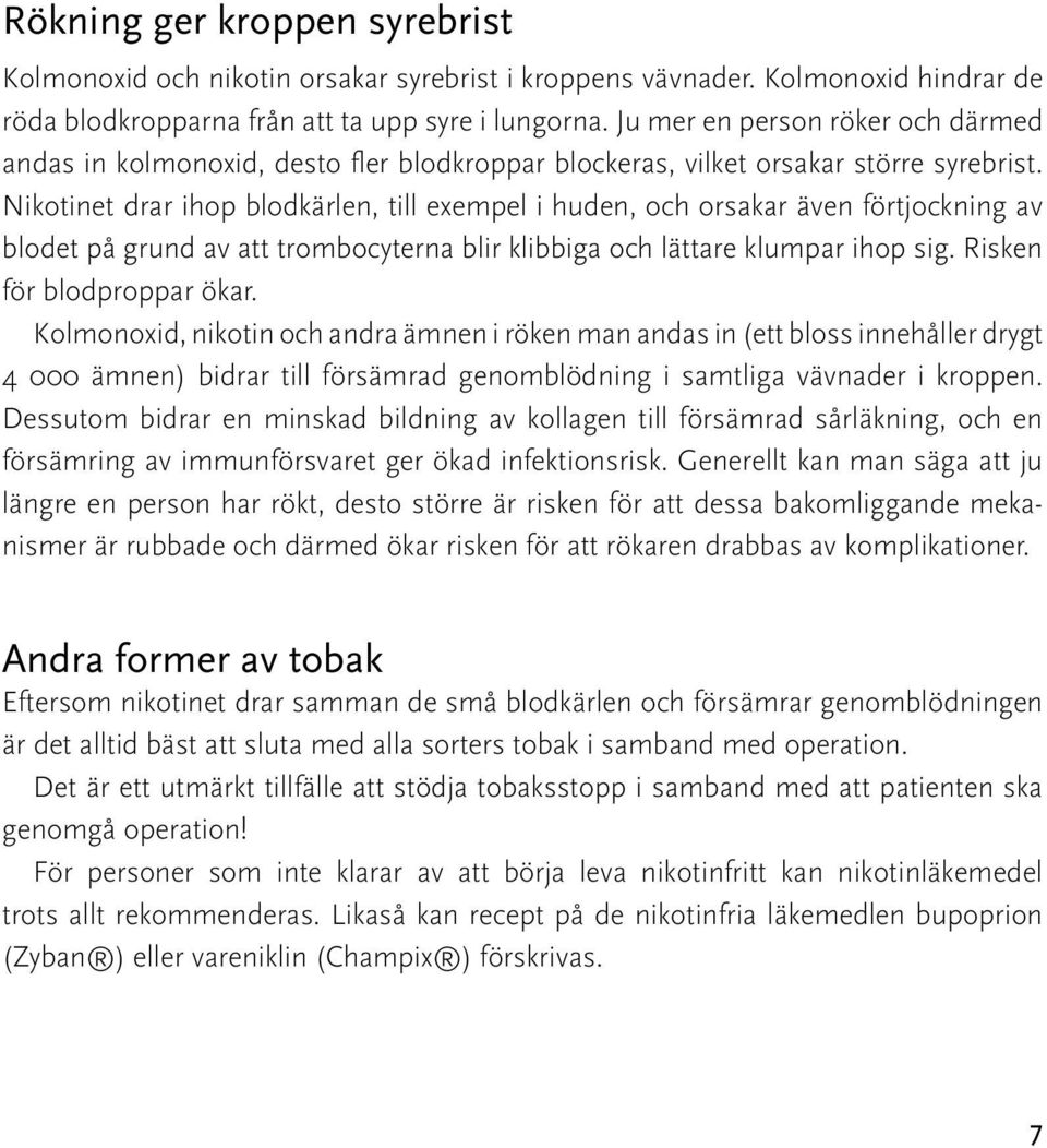 Nikotinet drar ihop blodkärlen, till exempel i huden, och orsakar även förtjockning av blodet på grund av att trombocyterna blir klibbiga och lättare klumpar ihop sig. Risken för blodproppar ökar.