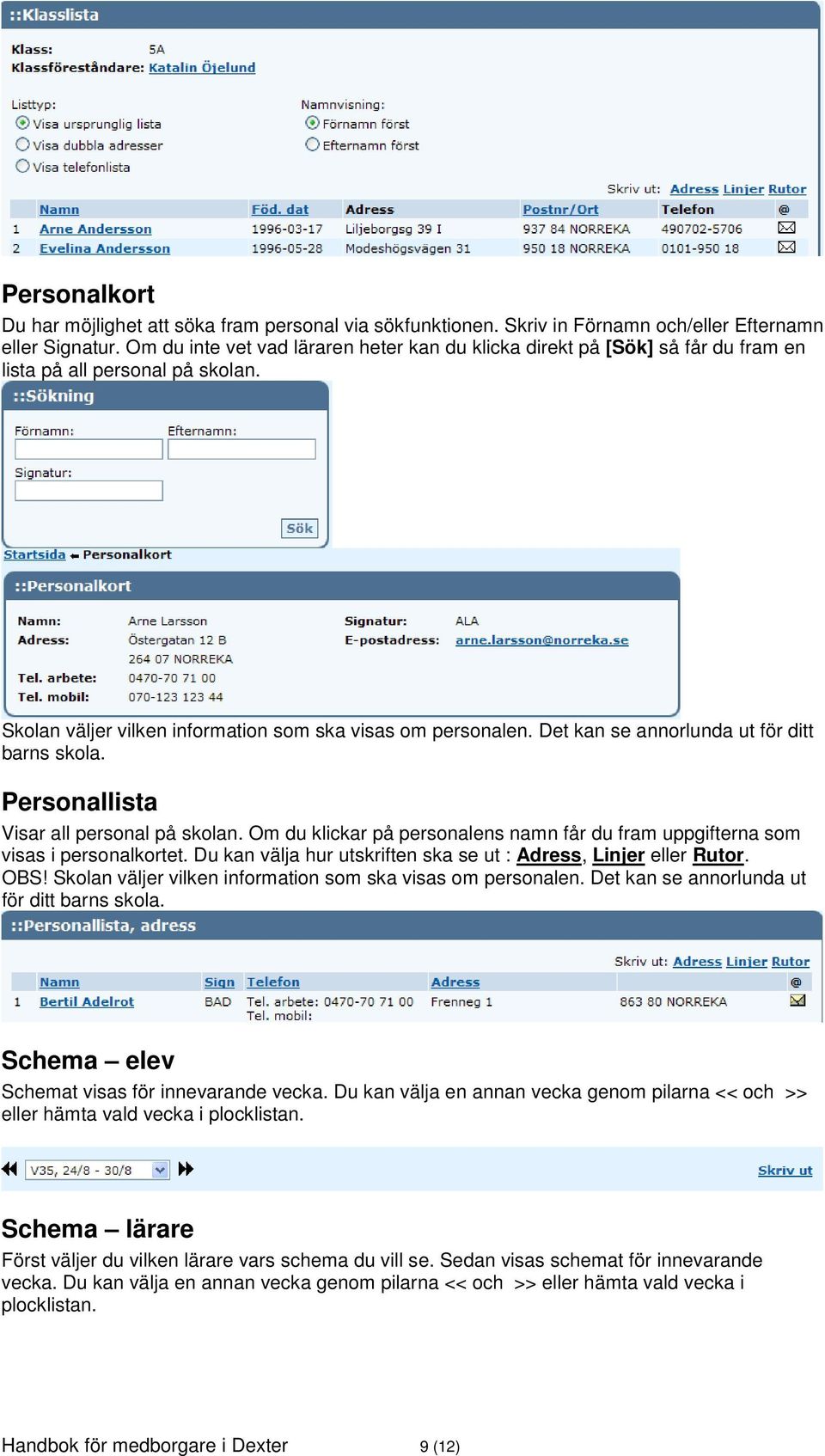 Det kan se annorlunda ut för ditt barns skola. Personallista Visar all personal på skolan. Om du klickar på personalens namn får du fram uppgifterna som visas i personalkortet.