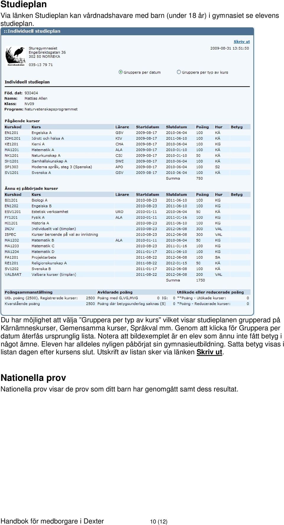 Genom att klicka för Gruppera per datum återfås ursprunglig lista. Notera att bildexemplet är en elev som ännu inte fått betyg i något ämne.