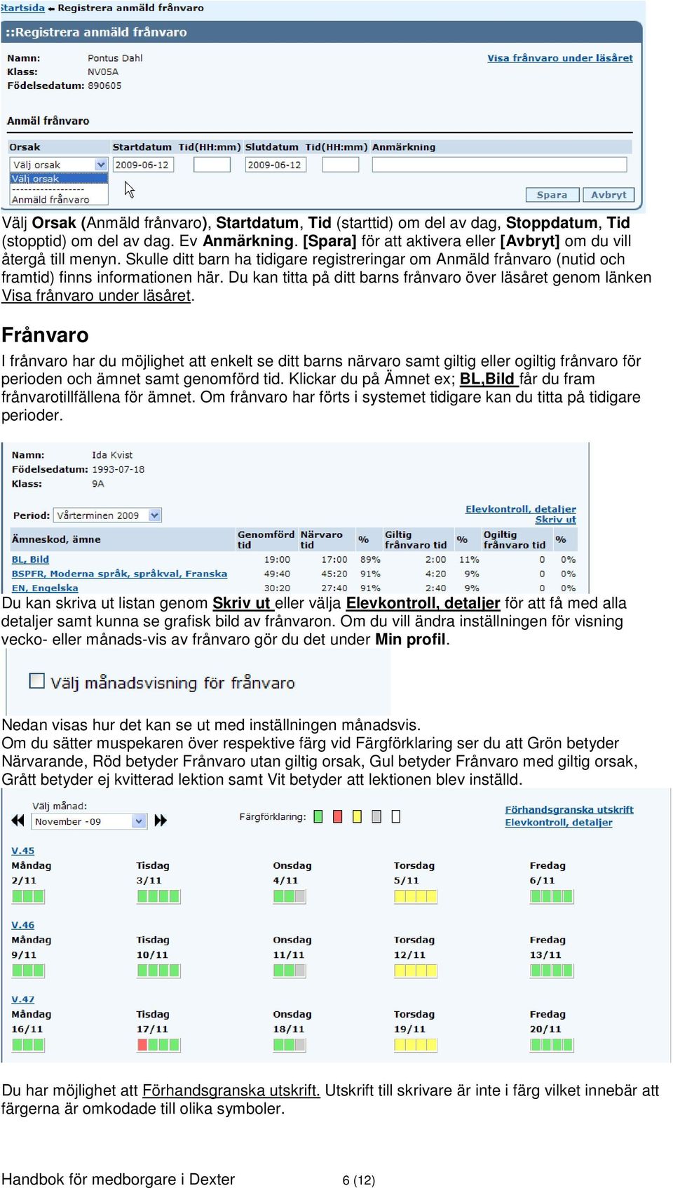 Frånvaro I frånvaro har du möjlighet att enkelt se ditt barns närvaro samt giltig eller ogiltig frånvaro för perioden och ämnet samt genomförd tid.