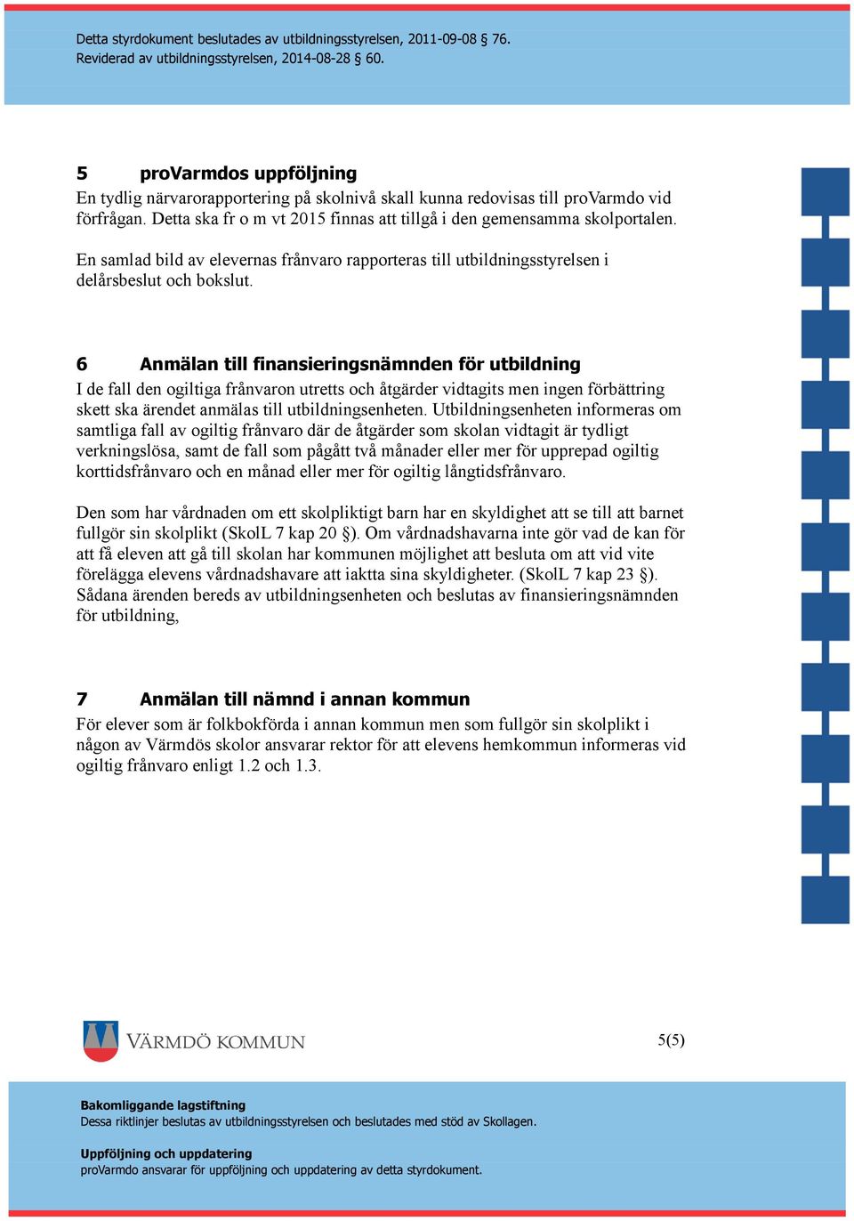 6 Anmälan till finansieringsnämnden för utbildning I de fall den ogiltiga frånvaron utretts och åtgärder vidtagits men ingen förbättring skett ska ärendet anmälas till utbildningsenheten.