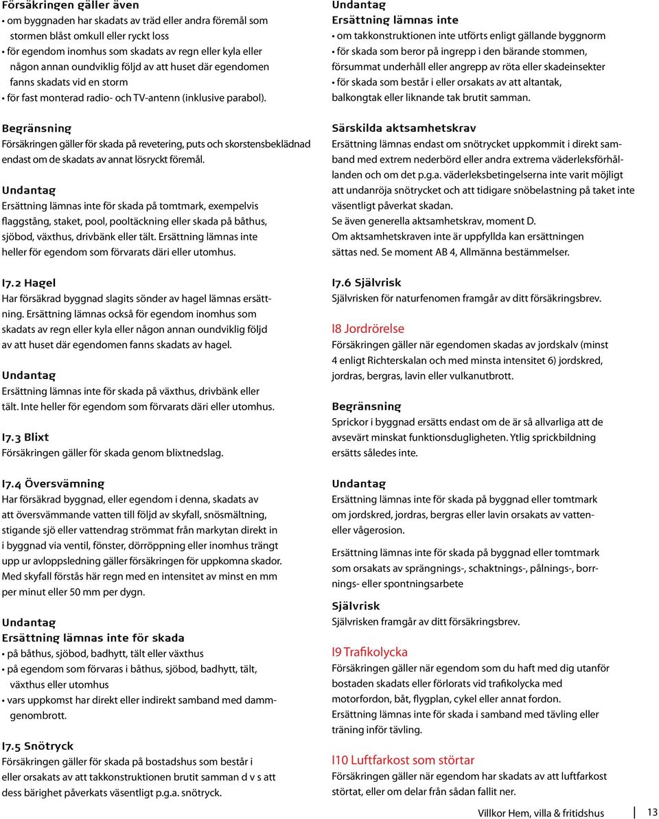 Undantag Ersättning lämnas inte om takkonstruktionen inte utförts enligt gällande byggnorm för skada som beror på ingrepp i den bärande stommen, försummat underhåll eller angrepp av röta eller