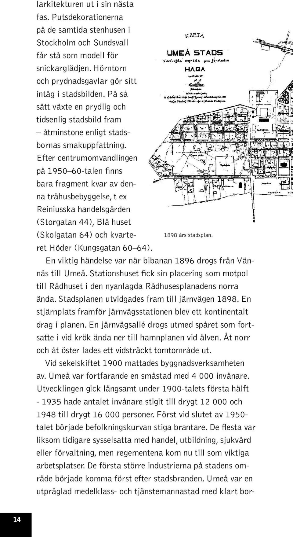 Efter centrumomvandlingen på 1950 60-talen finns bara fragment kvar av denna trähusbebyggelse, t ex Reiniusska handelsgården (Storgatan 44), Blå huset (Skolgatan 64) och kvarteret Höder (Kungsgatan