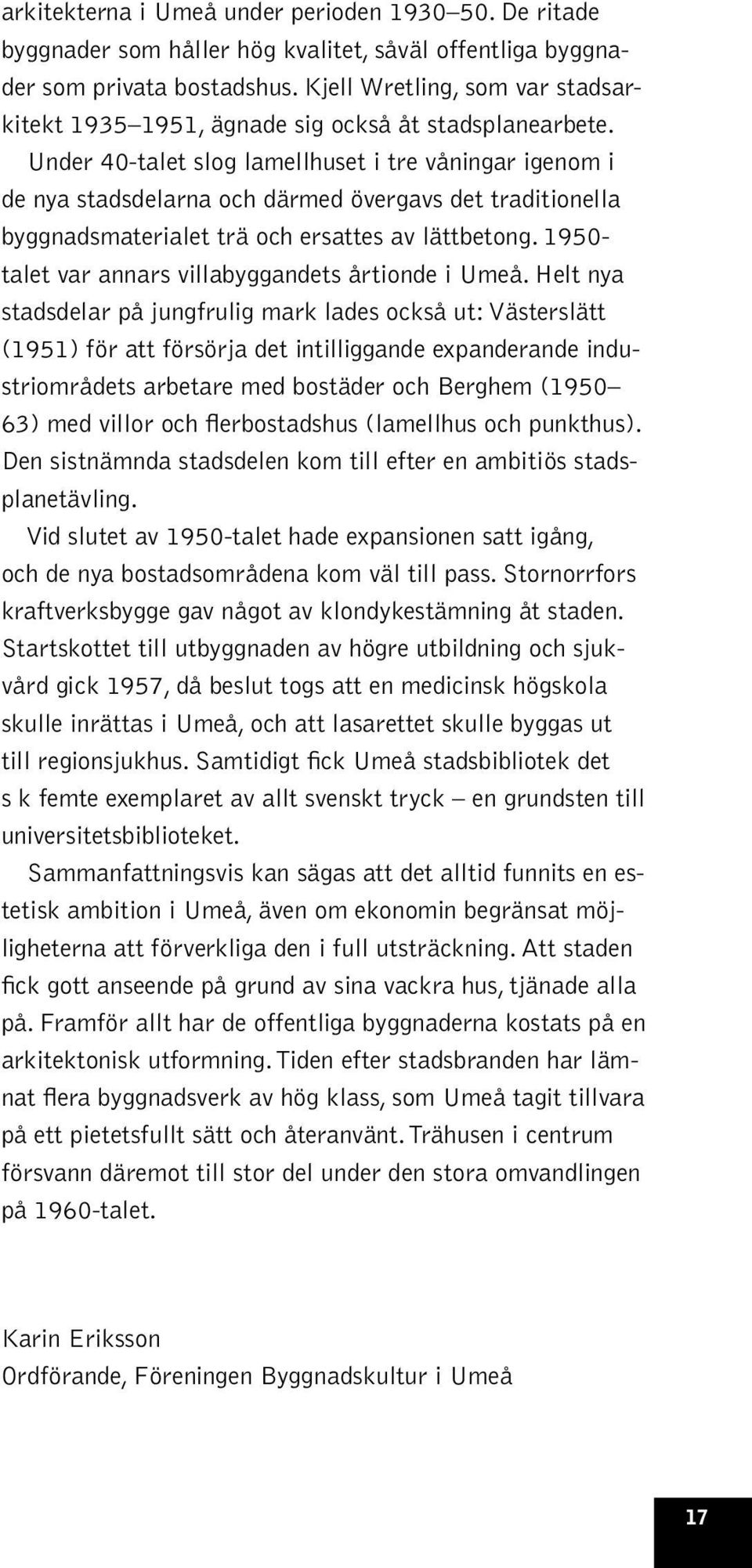 Under 40-talet slog lamellhuset i tre våningar igenom i de nya stadsdelarna och därmed övergavs det traditionella byggnadsmaterialet trä och ersattes av lättbetong.